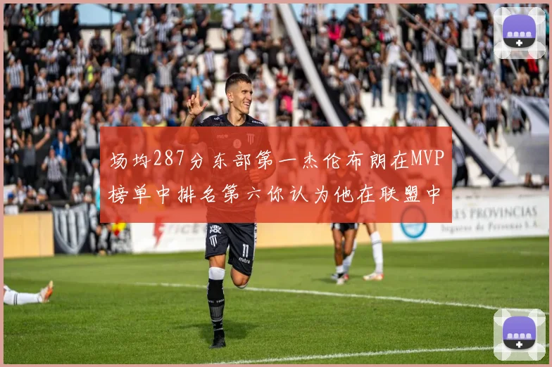 场均287分东部第一杰伦布朗在MVP榜单中排名第六你认为他在联盟中应排第几