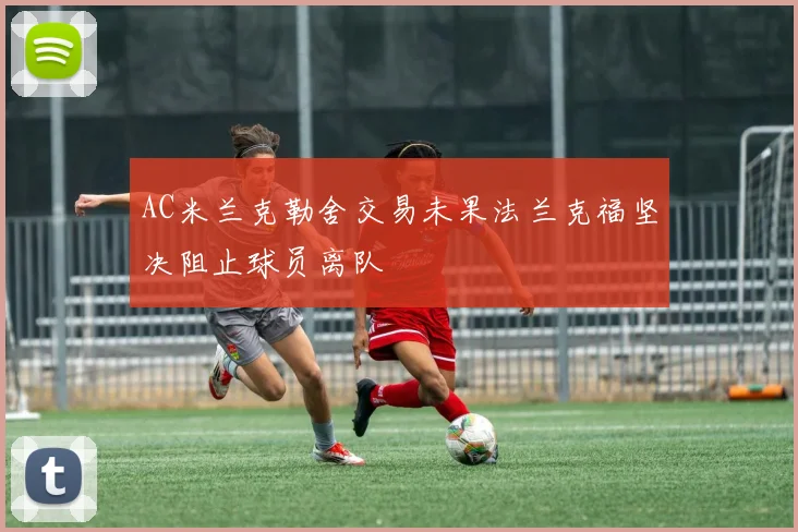 AC米兰克勒舍交易未果法兰克福坚决阻止球员离队